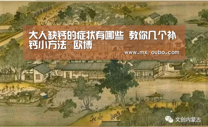 大人缺钙的症状有哪些 教你几个补钙小方法-欧博(图4) 欧博新春活动