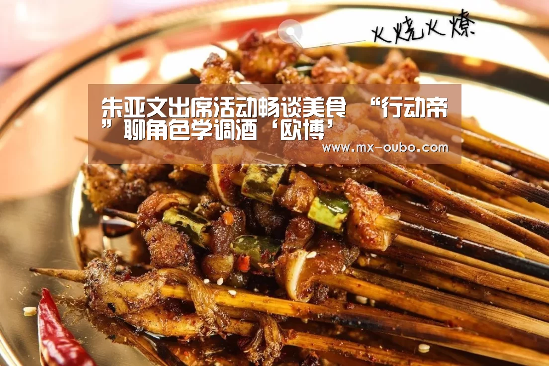 朱亚文出席活动畅谈美食 “行动帝”聊角色学调酒‘欧博’(图1) 欧博官网