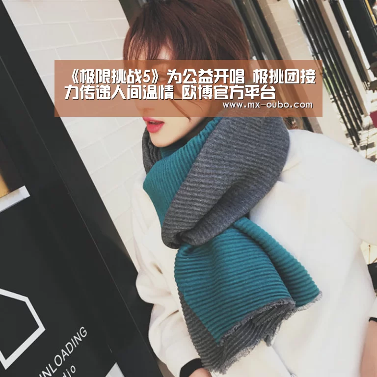 《极限挑战5》为公益开唱 极挑团接力传递人间温情_欧博官方平台(图2) 欧博官网