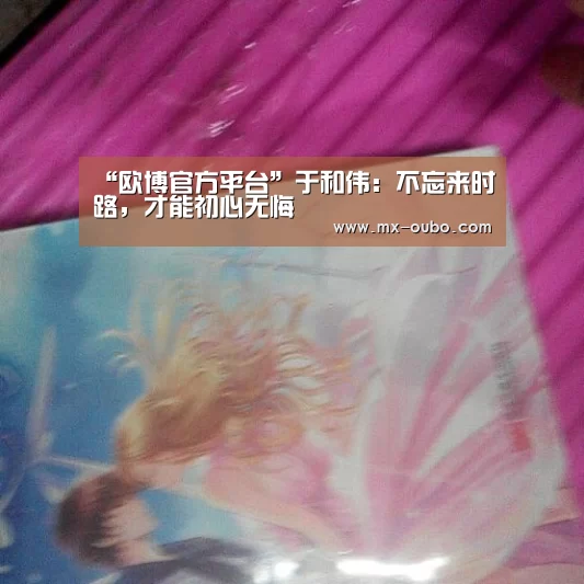“欧博官方平台”于和伟:不忘来时路,才能初心无悔(图3) 欧博官方平台
