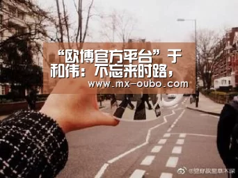 “欧博官方平台”于和伟:不忘来时路,才能初心无悔(图1) 欧博新春活动