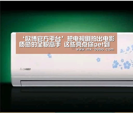 ‘欧博官方平台’把电视剧拍出电影质感的全职高手 这些亮点你get到了吗(图2) 欧博官网